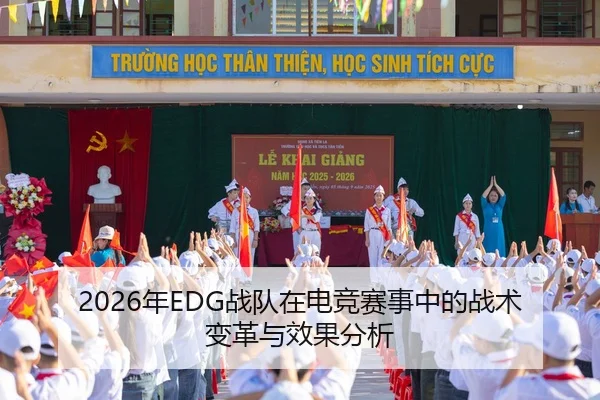 2026年EDG战队在电竞赛事中的战术变革与效果分析