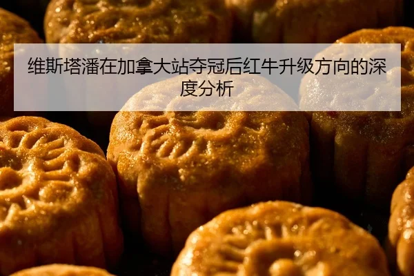 维斯塔潘在加拿大站夺冠后红牛升级方向的深度分析