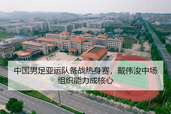 中国男足亚运队备战热身赛，戴伟浚中场组织能力成核心