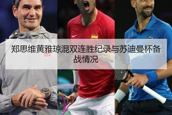 郑思维黄雅琼混双连胜纪录与苏迪曼杯备战情况