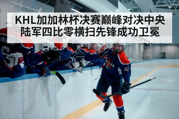 KHL加加林杯决赛巅峰对决中央陆军四比零横扫先锋成功卫冕