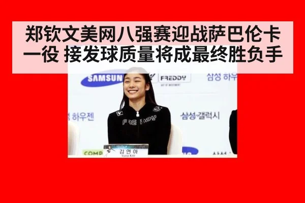 郑钦文美网八强赛迎战萨巴伦卡一役 接发球质量将成最终胜负手