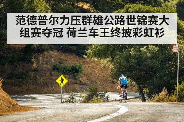 范德普尔力压群雄公路世锦赛大组赛夺冠 荷兰车王终披彩虹衫