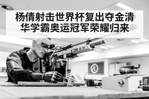 杨倩射击世界杯复出夺金清华学霸奥运冠军荣耀归来