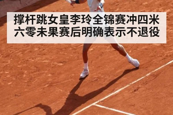 撑杆跳女皇李玲全锦赛冲四米六零未果赛后明确表示不退役